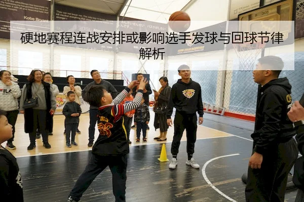 硬地赛程连战安排或影响选手发球与回球节律解析